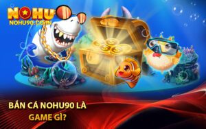 Bắn cá Nohu90 là game gì? 